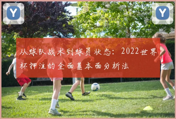 从球队战术到球员状态：2022世界杯押注的全面基本面分析法