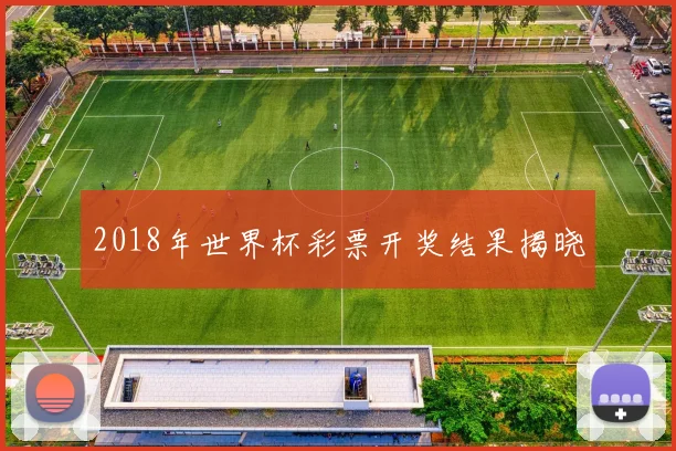 2018年世界杯彩票开奖结果揭晓