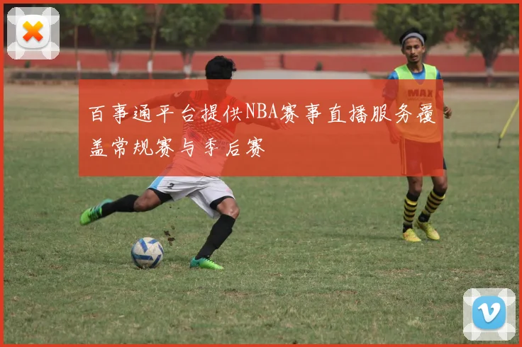 百事通平台提供NBA赛事直播服务覆盖常规赛与季后赛