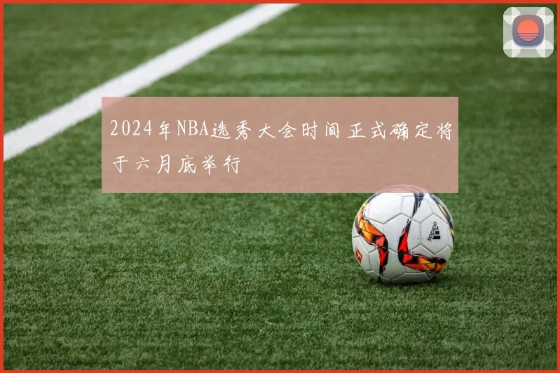 2024年NBA选秀大会时间正式确定将于六月底举行