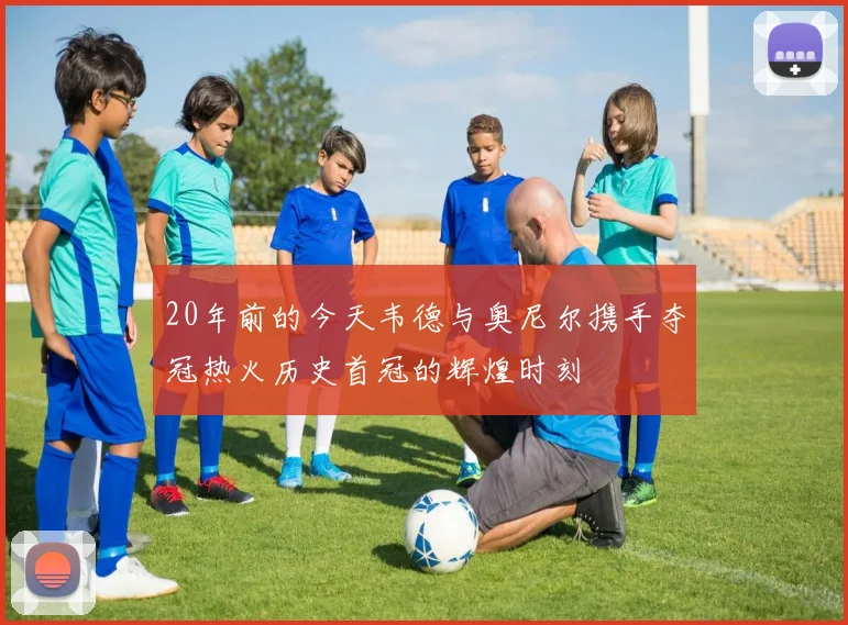 20年前的今天韦德与奥尼尔携手夺冠热火历史首冠的辉煌时刻
