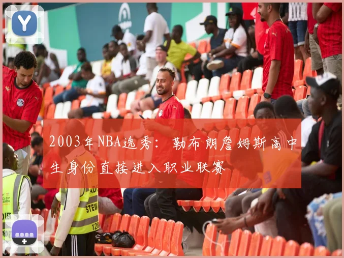 2003年NBA选秀：勒布朗詹姆斯高中生身份直接进入职业联赛