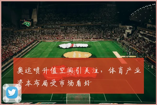 奥运喷升值空间引关注，体育产业资本布局受市场看好